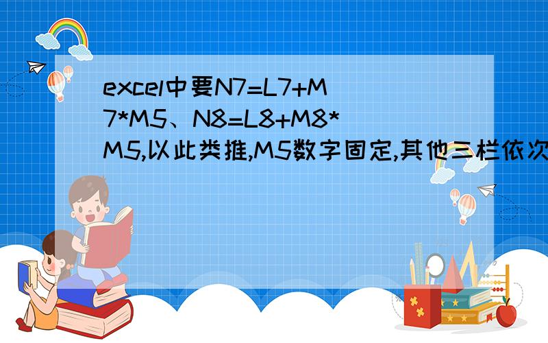 excel中要N7=L7+M7*M5、N8=L8+M8*M5,以此类推,M5数字固定,其他三栏依次递增,请问如何设置公式