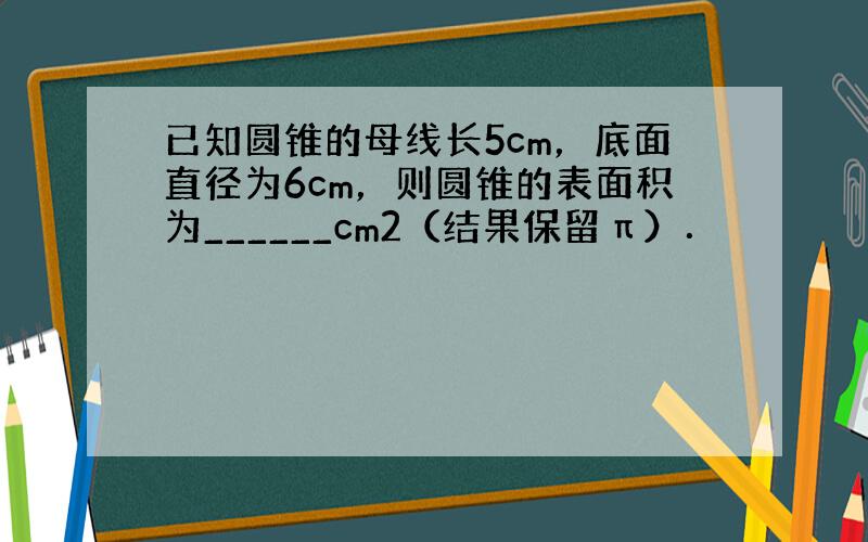 已知圆锥的母线长5cm，底面直径为6cm，则圆锥的表面积为______cm2（结果保留π）．