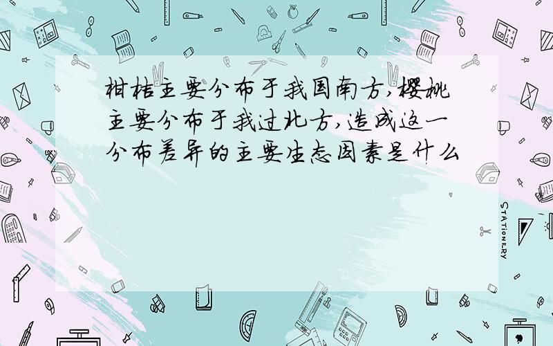 柑桔主要分布于我国南方,樱桃主要分布于我过北方,造成这一分布差异的主要生态因素是什么