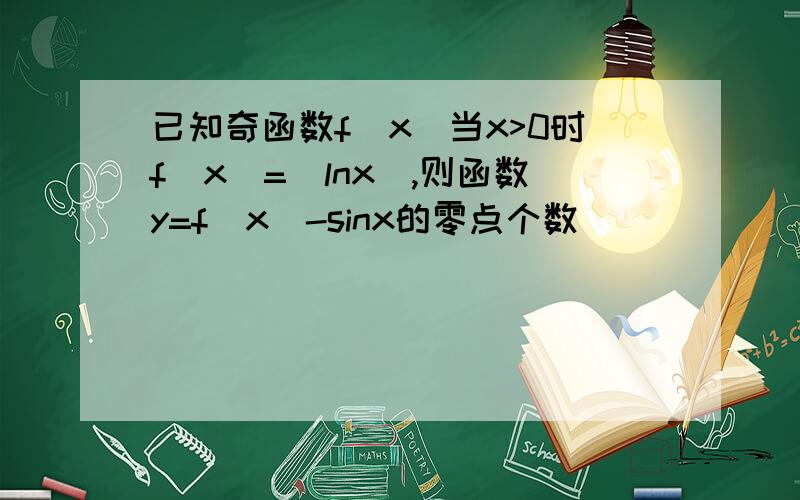 已知奇函数f(x)当x>0时f(x)=|lnx|,则函数y=f(x)-sinx的零点个数