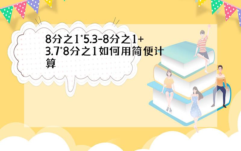 8分之1*5.3-8分之1+3.7*8分之1如何用简便计算