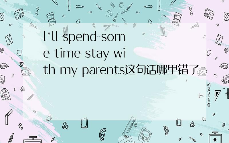 l'll spend some time stay with my parents这句话哪里错了