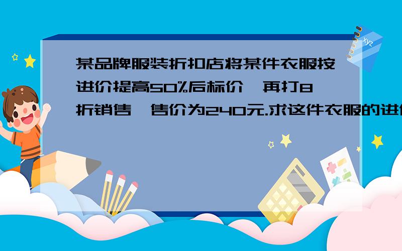 某品牌服装折扣店将某件衣服按进价提高50%后标价,再打8折销售,售价为240元.求这件衣服的进价