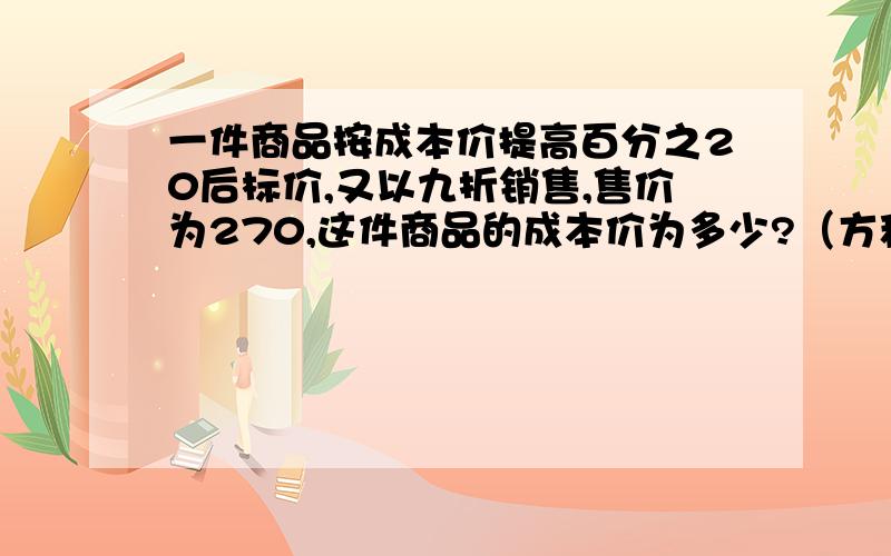 一件商品按成本价提高百分之20后标价,又以九折销售,售价为270,这件商品的成本价为多少?（方程式子）