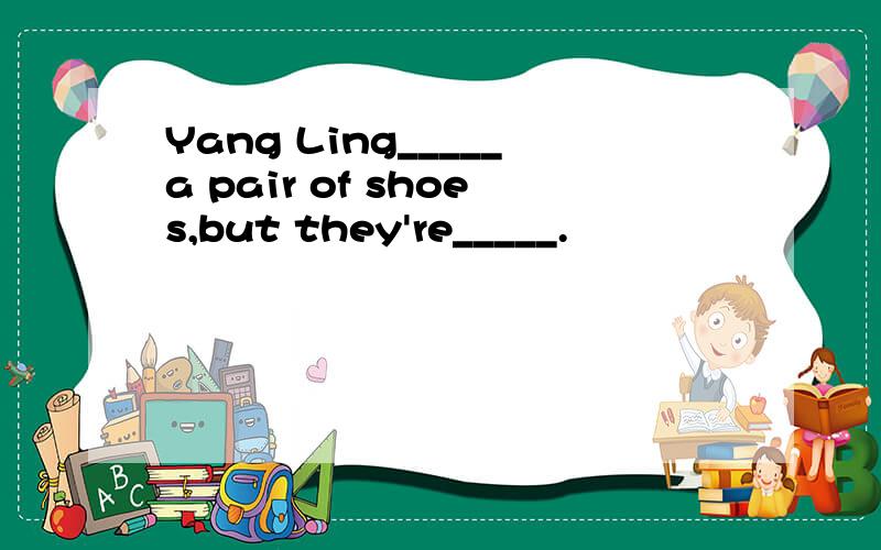 Yang Ling_____a pair of shoes,but they're_____.