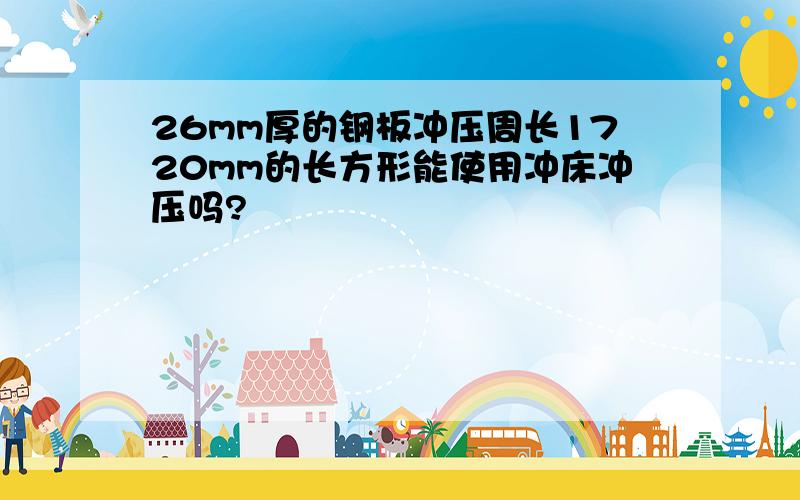 26mm厚的钢板冲压周长1720mm的长方形能使用冲床冲压吗?