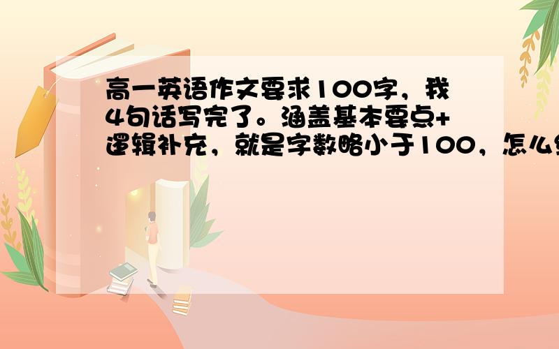 高一英语作文要求100字，我4句话写完了。涵盖基本要点+逻辑补充，就是字数略小于100，怎么给分