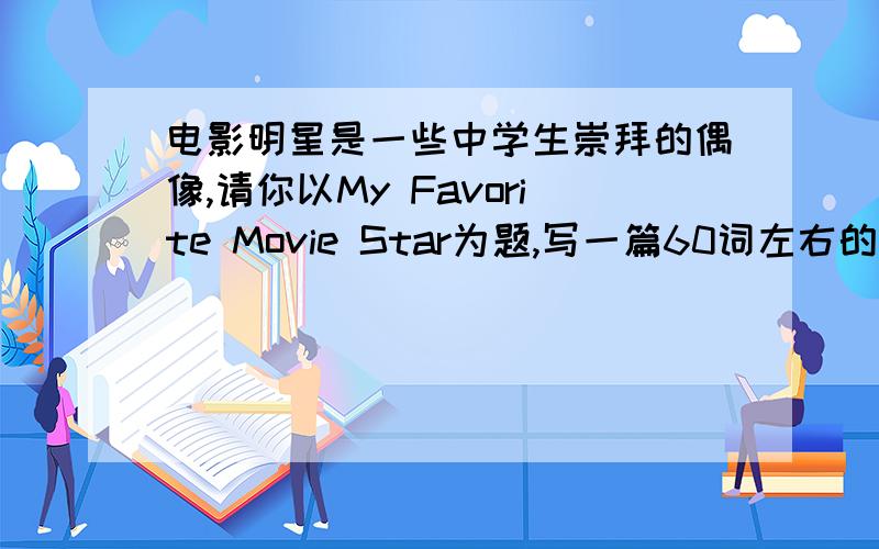 电影明星是一些中学生崇拜的偶像,请你以My Favorite Movie Star为题,写一篇60词左右的短文