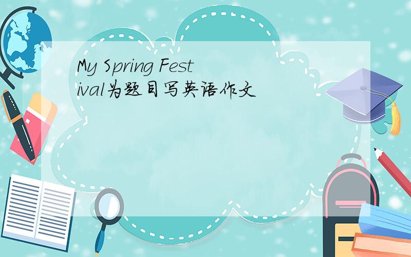 My Spring Festival为题目写英语作文