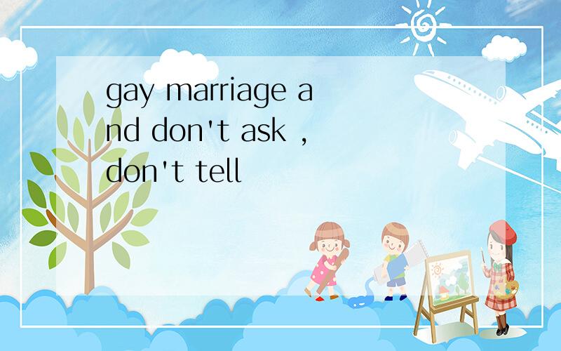 gay marriage and don't ask ,don't tell