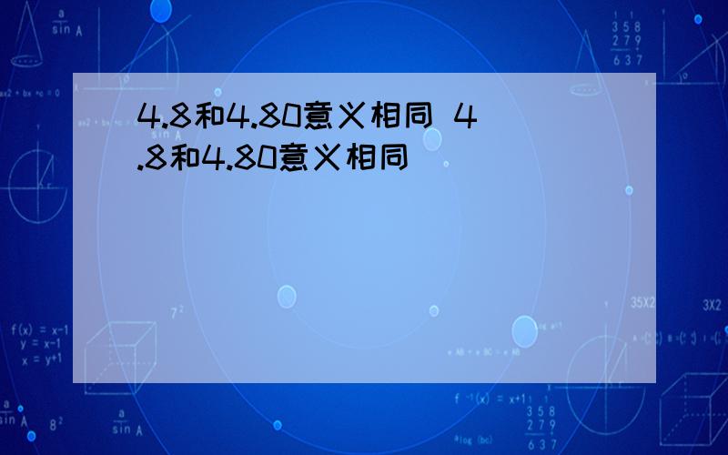 4.8和4.80意义相同 4.8和4.80意义相同