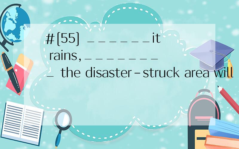 #[55] ______it rains,________ the disaster-struck area will