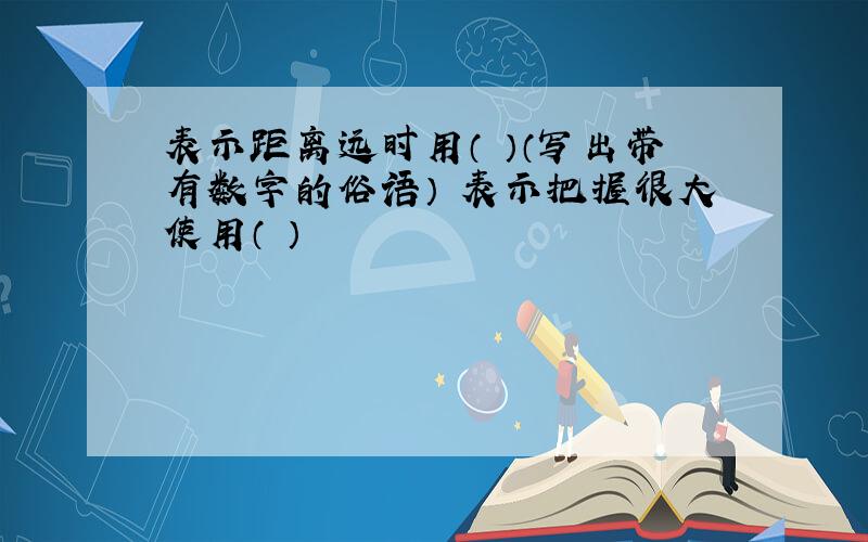 表示距离远时用（ ）（写出带有数字的俗语） 表示把握很大使用（ ）