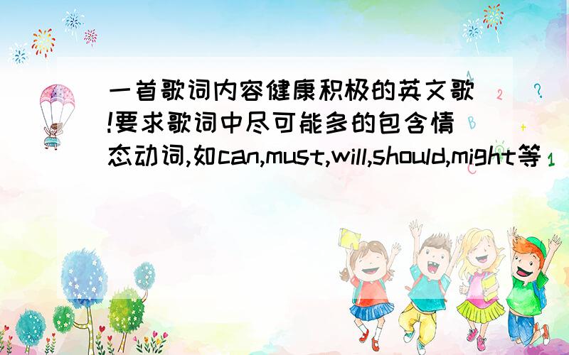 一首歌词内容健康积极的英文歌!要求歌词中尽可能多的包含情态动词,如can,must,will,should,might等