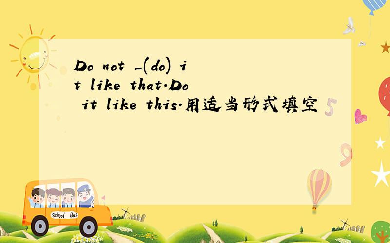 Do not _(do) it like that.Do it like this.用适当形式填空