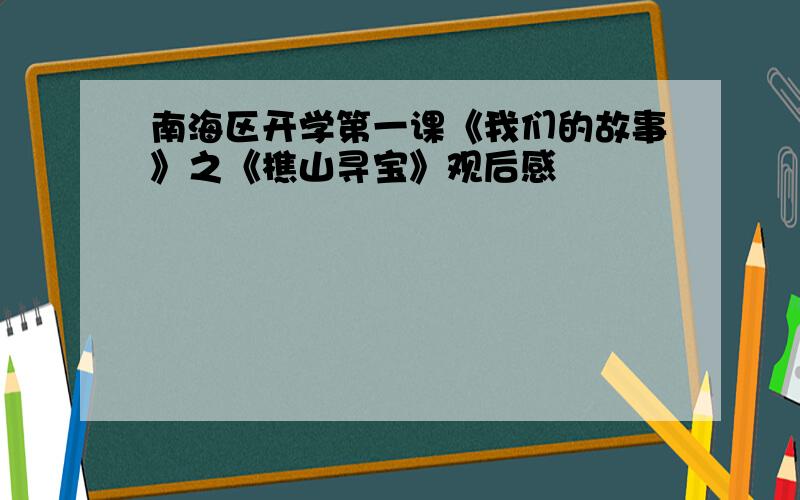 南海区开学第一课《我们的故事》之《樵山寻宝》观后感