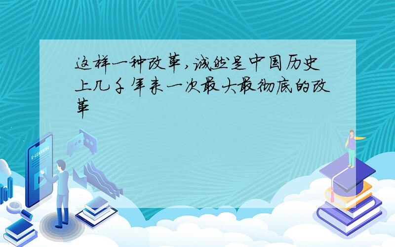 这样一种改革,诚然是中国历史上几千年来一次最大最彻底的改革