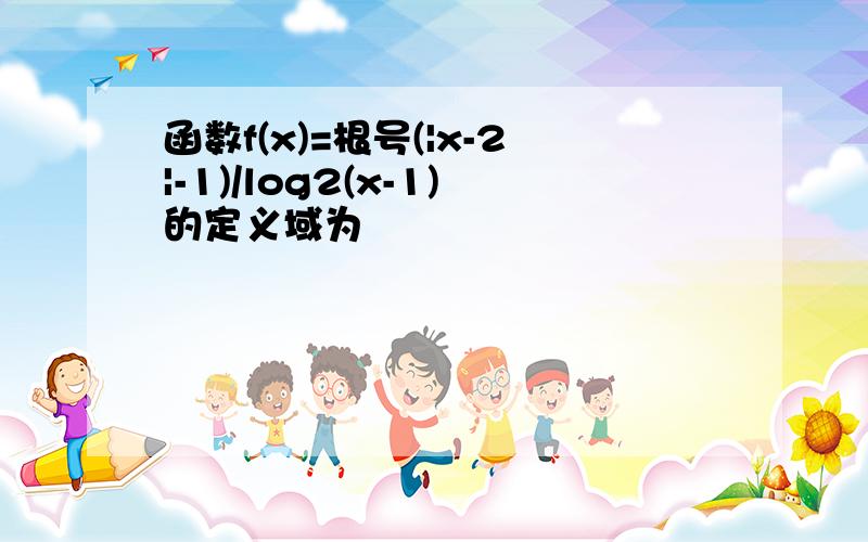 函数f(x)=根号(|x-2|-1)/log2(x-1)的定义域为