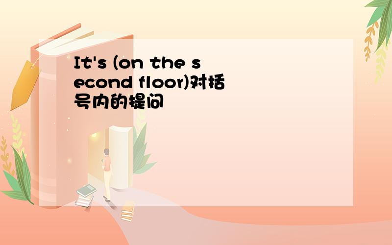 It's (on the second floor)对括号内的提问