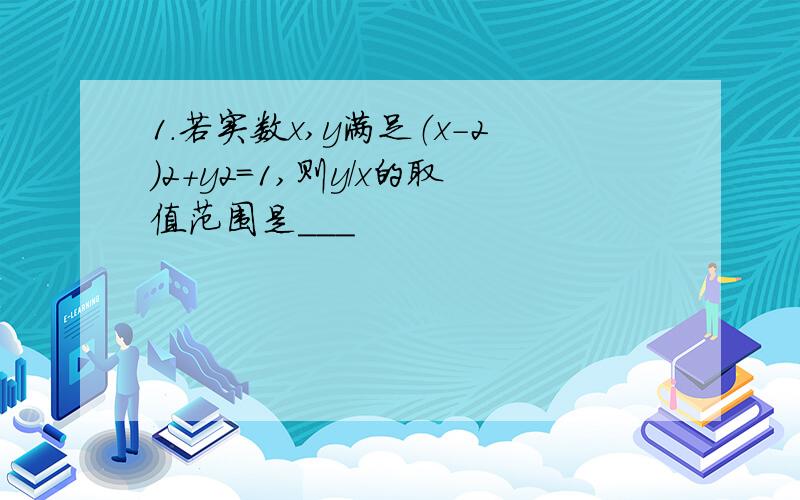 1.若实数x,y满足（x-2)2+y2=1,则y/x的取值范围是___