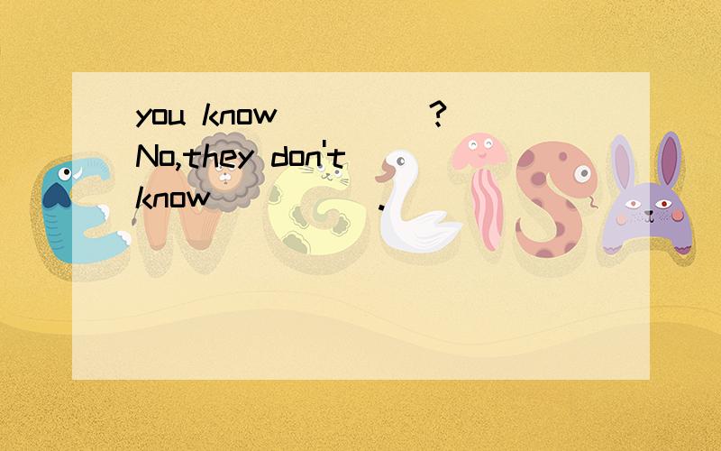 you know ____?No,they don't know_____.