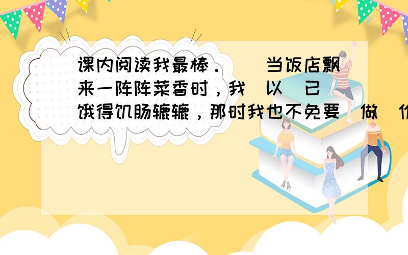 课内阅读我最棒。　　当饭店飘来一阵阵菜香时，我（以　已）饿得饥肠辘辘，那时我也不免要（做　作）白日梦：如果口袋里有钱该多