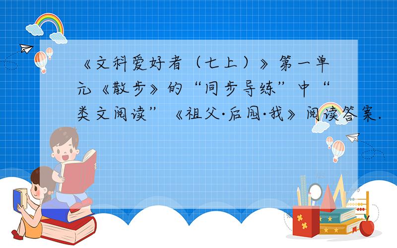 《文科爱好者（七上）》第一单元《散步》的“同步导练”中“类文阅读”《祖父·后园·我》阅读答案.