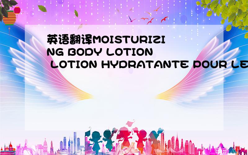 英语翻译MOISTURIZING BODY LOTION LOTION HYDRATANTE POUR LE CORPS