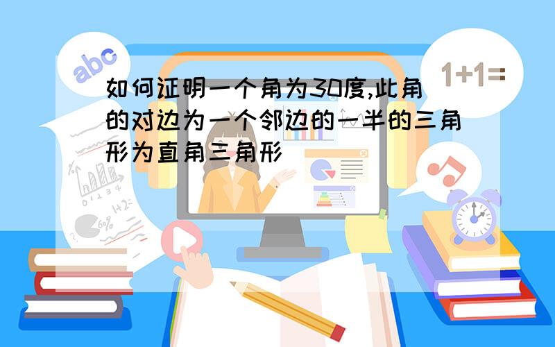 如何证明一个角为30度,此角的对边为一个邻边的一半的三角形为直角三角形