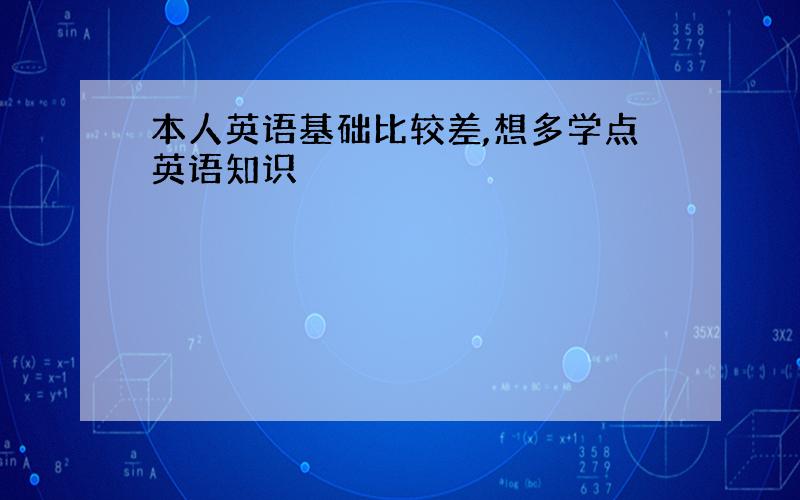 本人英语基础比较差,想多学点英语知识