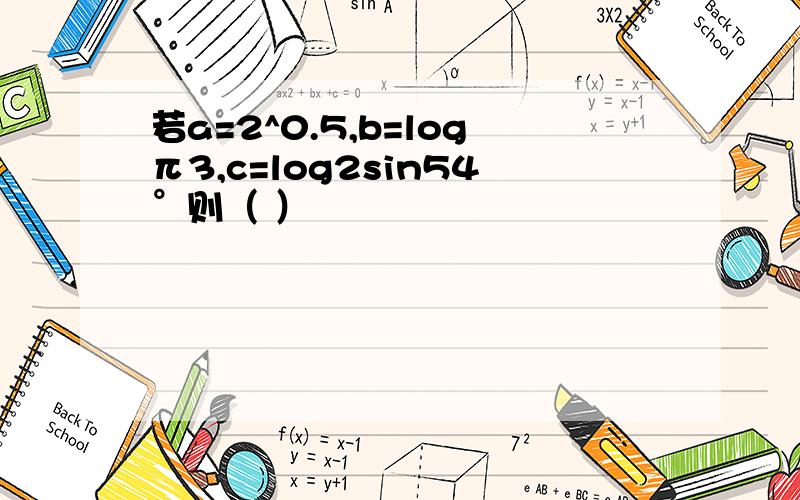 若a=2^0.5,b=logπ3,c=log2sin54°则（ ）