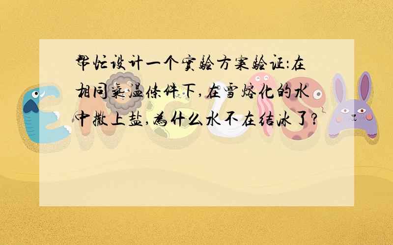 帮忙设计一个实验方案验证：在相同气温条件下,在雪熔化的水中撒上盐,为什么水不在结冰了?