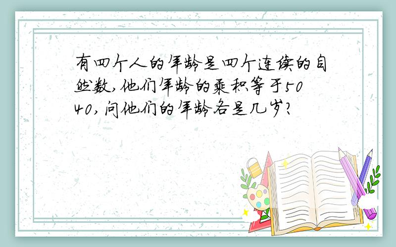 有四个人的年龄是四个连续的自然数,他们年龄的乘积等于5040,问他们的年龄各是几岁?