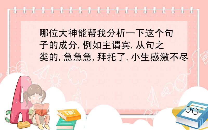 哪位大神能帮我分析一下这个句子的成分,例如主谓宾,从句之类的,急急急,拜托了,小生感激不尽