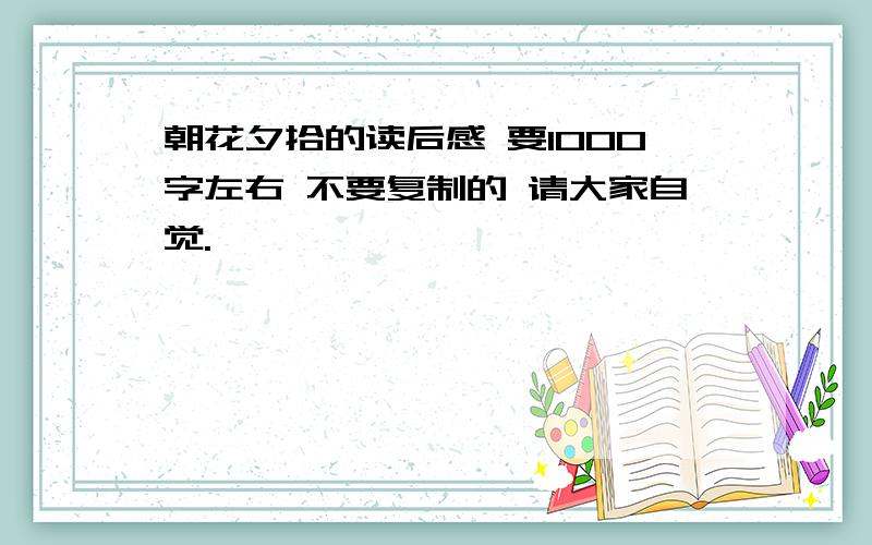 朝花夕拾的读后感 要1000字左右 不要复制的 请大家自觉.