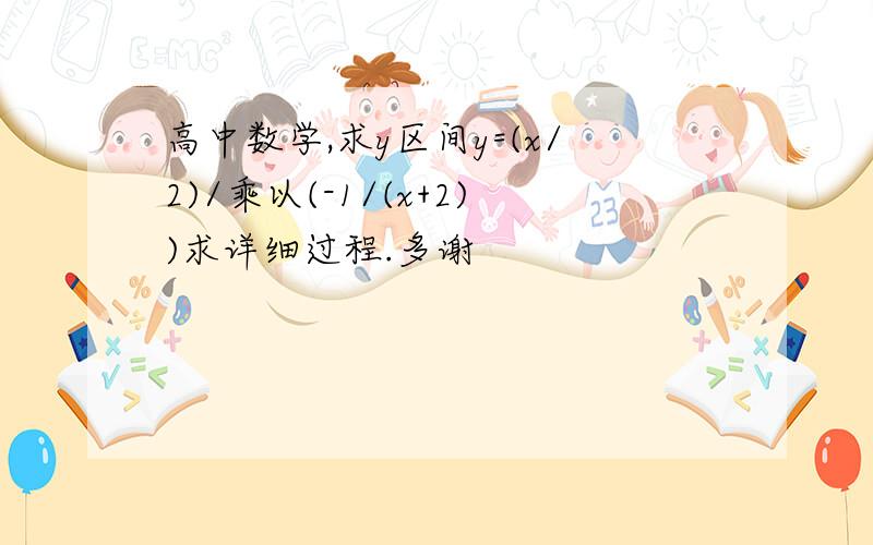 高中数学,求y区间y=(x/2)/乘以(-1/(x+2))求详细过程.多谢