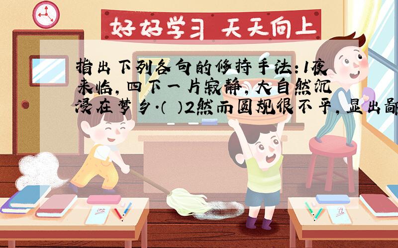 指出下列各句的修持手法：1夜来临,四下一片寂静,大自然沉浸在梦乡.（ ）2然而圆规很不平,显出鄙夷的神色,仿佛嗤笑法国人