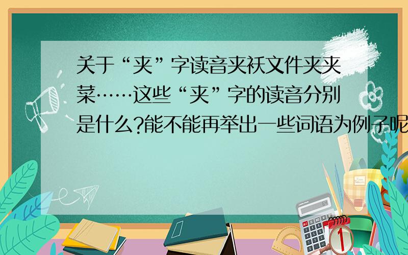 关于“夹”字读音夹袄文件夹夹菜……这些“夹”字的读音分别是什么?能不能再举出一些词语为例子呢?