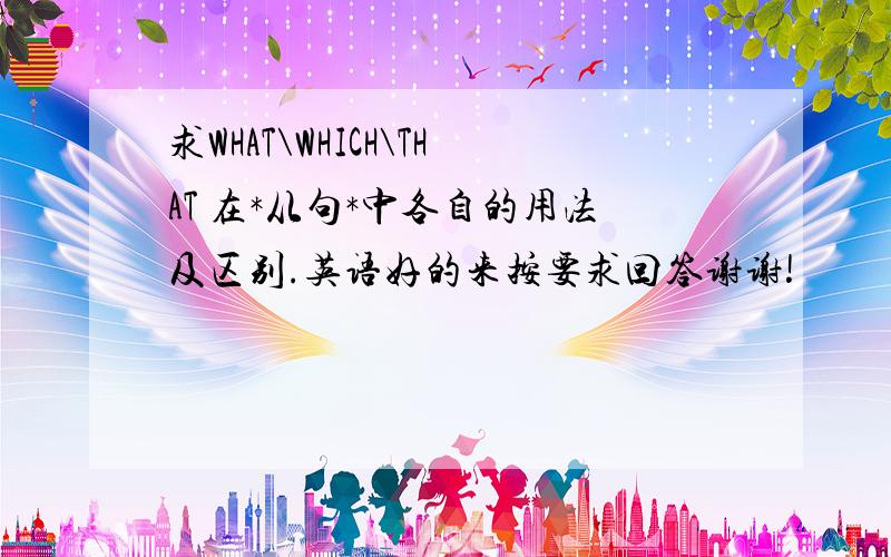 求WHAT\WHICH\THAT 在*从句*中各自的用法及区别.英语好的来按要求回答谢谢!