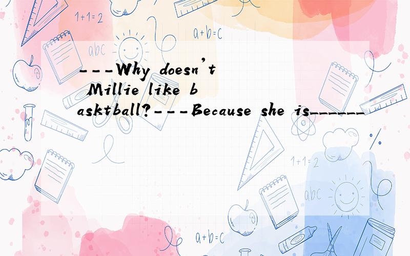 ---Why doesn't Millie like basktball?---Because she is______