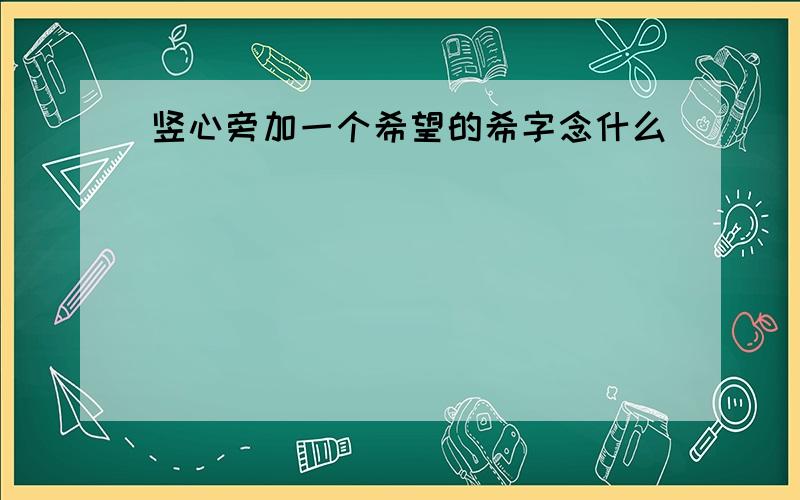 竖心旁加一个希望的希字念什么