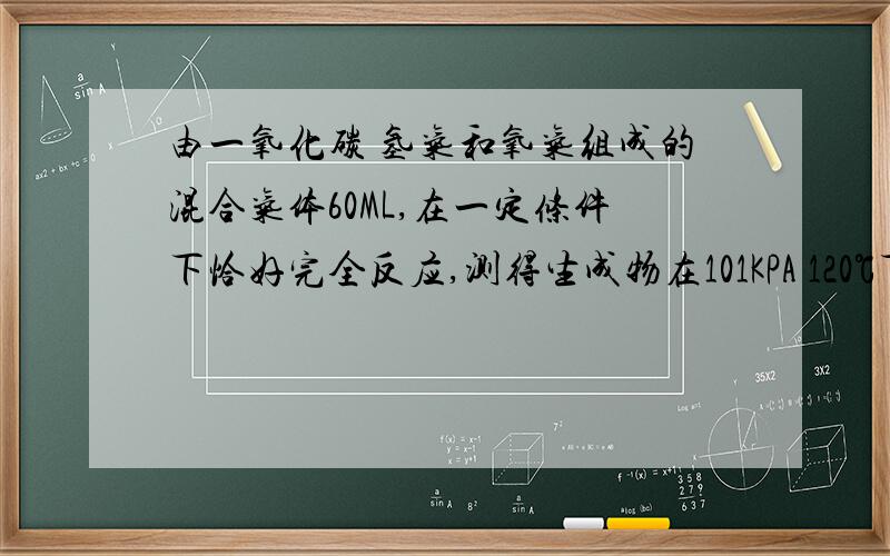 由一氧化碳 氢气和氧气组成的混合气体60ML,在一定条件下恰好完全反应,测得生成物在101KPA 120℃下对空气