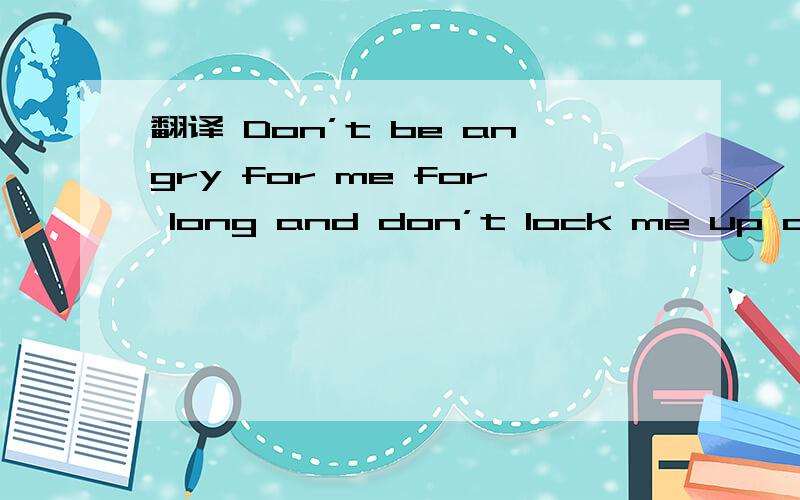 翻译 Don’t be angry for me for long and don’t lock me up as pu