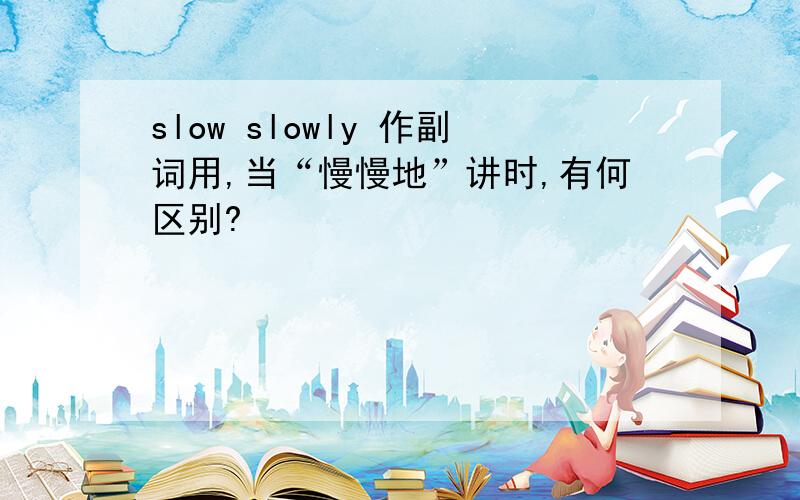 slow slowly 作副词用,当“慢慢地”讲时,有何区别?