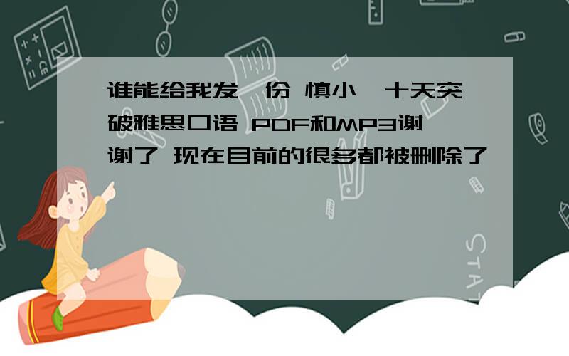 谁能给我发一份 慎小嶷十天突破雅思口语 PDF和MP3谢谢了 现在目前的很多都被删除了