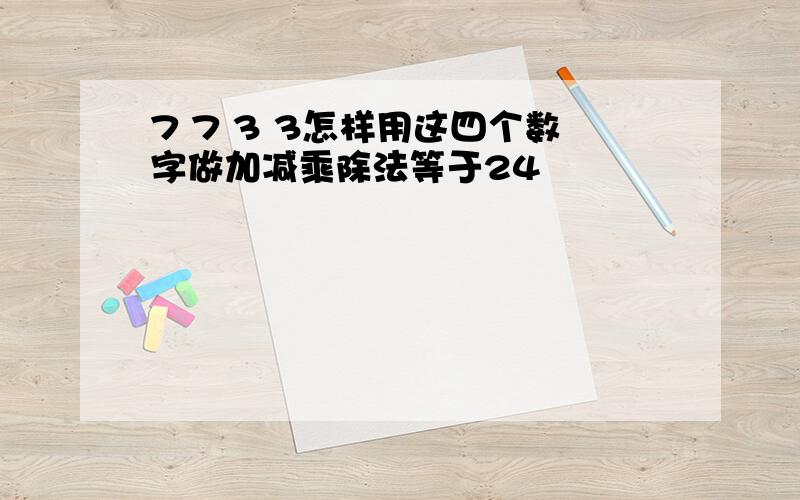 7 7 3 3怎样用这四个数字做加减乘除法等于24