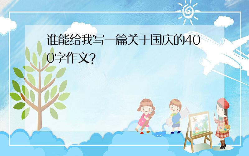 谁能给我写一篇关于国庆的400字作文?