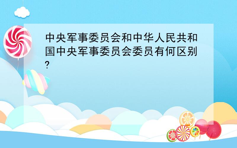 中央军事委员会和中华人民共和国中央军事委员会委员有何区别?