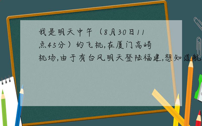 我是明天中午（8月30日11点45分）的飞机,在厦门高崎机场,由于有台风明天登陆福建,想知道航班能起飞吗?