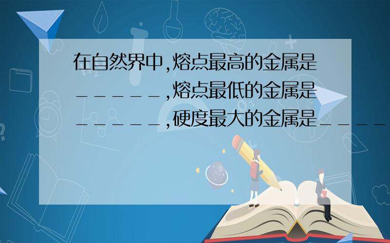 在自然界中,熔点最高的金属是_____,熔点最低的金属是_____,硬度最大的金属是_____